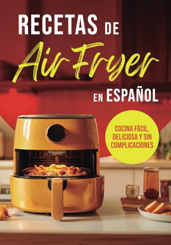 RECETAS DE AIR FRYER EN ESPAÑOL: COCINA FÁCIL, DELICIOSA Y SIN COMPLICACIONES (Colección Air Fryer en Español)