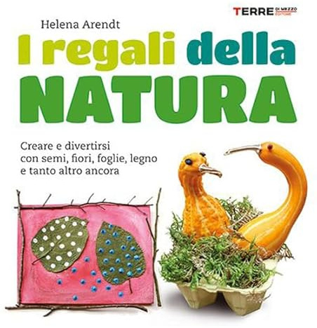 I regali della natura. Creare e divertirsi con semi, fiori, foglie, legno e tanto altro ancora. Nuova ediz.