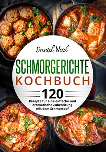 Schmorgerichte Kochbuch: 120 Rezepte für eine einfache und aromatische Zubereitung mit dem Schmortopf