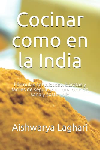 Cocinar como en la India: Fórmulas sofisticadas, baratas y fáciles de seguir, para una comida sana y sostenible