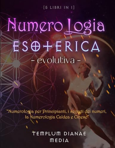 Numerologia Esoterica Evolutiva: Scopri la Magia dei Numeri - la Numerologia per principianti, i segreti dei numeri, numerologia caldea e cinese [5 libri in 1]