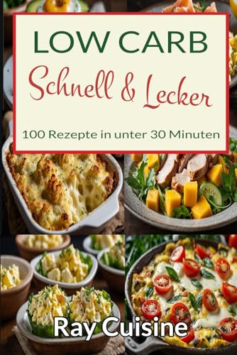 Low Carb Schnell und Lecker: 100 Low Carb Rezepte in unter 30 Minuten für Frühstück, Mittagessen, Abendessen und Snacks