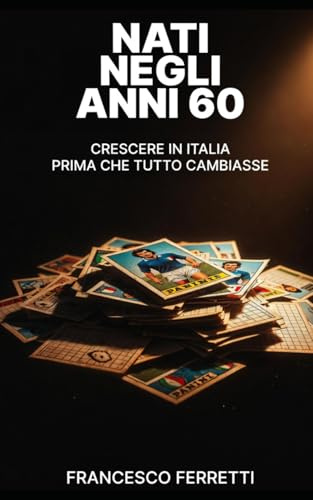 NATI NEGLI ANNI 60: Crescere in Italia prima che tutto cambiasse