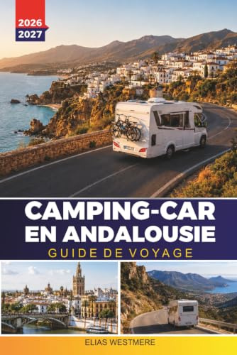 CAMPING-CAR EN ANDALOUSIE GUIDE DE VOYAGE 2026-2027: Itinéraires de camping-car, emplacements d'Aire, routes côtières et conseils de stationnement pour Séville, Grenade et Malaga