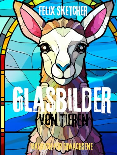 Glasbilder von Tieren – Ein einzigartiges Malbuch für Erwachsene: Faszinierende Tiermotive im kunstvollen Stil von Glasmalerei – entspannend, kreativ und inspirierend