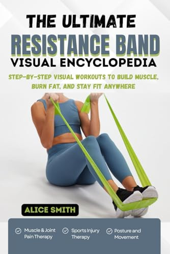 THE ULTIMATE RESISTANCE BAND VISUAL ENCYCLOPEDIA: Step-by-Step Visual Workouts to Build Muscle, Burn Fat, and Stay Fit Anywhere
