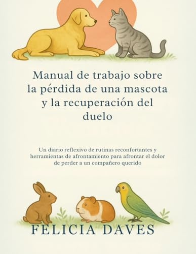Manual de trabajo sobre la pérdida de una mascota y la recuperación del duelo: Un diario reflexivo de rutinas reconfortantes y herramientas de ... el dolor de perder a un compañero querido