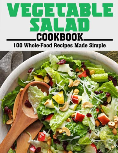 Vegetable Salad Cookbook: 100 Whole-Food Recipes Made Simple