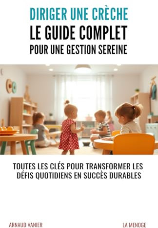Diriger une crèche : Le guide complet pour une gestion sereine: Toutes les clés pour transformer les défis quotidiens en succès durables