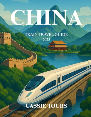 CHINA TRAIN TRAVEL GUIDE 2025: Insider tips, scenic routes, immersive experiences, cultural insights, and practical advice for navigating nationwide railway adventures like a seasoned explorer