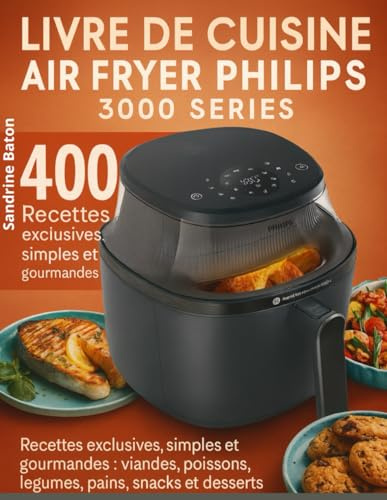 Livre de Cuisine Air Fryer Philips 3000 Series: 400 Recettes exclusives, simples et gourmandes : viandes, poissons, légumes, pains, snacks et desserts