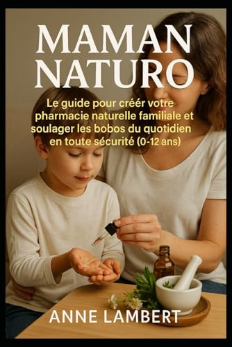 Maman Naturo: Le guide pour créer votre pharmacie naturelle familiale et soulager les bobos du quotidien en toute sécurité (0-12 ans).