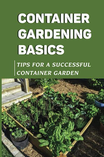 Container Gardening Basics: Tips For A Successful Container Garden: The Best Potting Soil For Your Container Plants