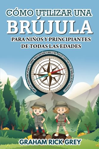 CÓMO UTILIZAR UNA BRÚJULA PARA NIÑOS Y PRINCIPIANTES DE TODAS LAS EDADES: Guía de navegación terrestre para principiantes, juegos y actividades divertidos con la brújula