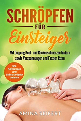 Schröpfen für Einsteiger: Mit Cupping Kopf- und Rückenschmerzen lindern sowie Verspannungen und Faszien lösen. inkl. Anleitungen zum Selbstschröpfen zuhause