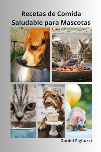 Recetas de Comida Saludable para Mascotas: Recetas saludables para perros y gatos / Golosinas caseras para mascotas / Consejos nutricionales para ... / Cocina saludable para perros y gatos