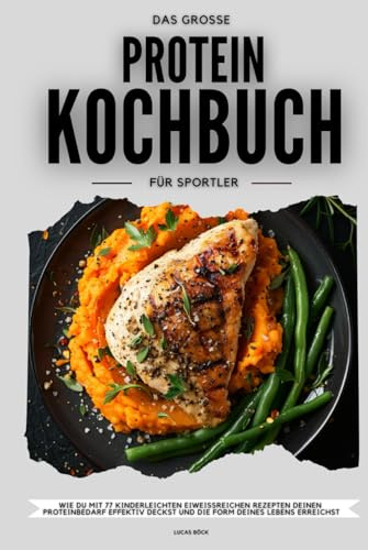 Das große Protein Kochbuch für Sportler: Wie du mit 77 kinderleichten eiweißreichen Rezepten deinen Proteinbedarf effektiv deckst und die Form deines Lebens erreichst - Der Proteinkick für mehr Power