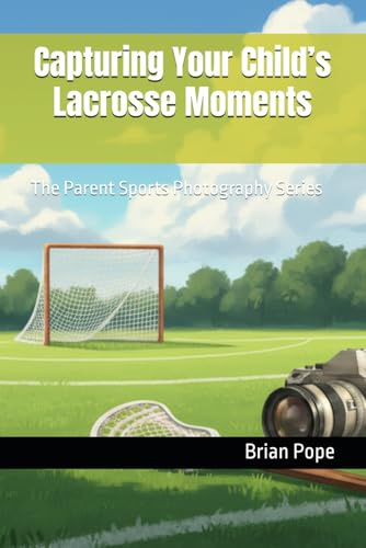 Capturing Your Child’s Lacrosse Moments: The Parent Sports Photography Series