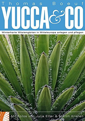 Yucca & Co: Winterharte Wüstengärten in Mitteleuropa anlegen und pflegen