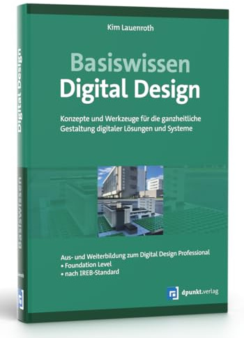 Basiswissen Digital Design: Konzepte und Werkzeuge für die ganzheitliche Gestaltung digitaler Lösungen und Systeme. Aus- u. Weiterbildung zum Digital ... – Foundation Level – nach IREB-Standard