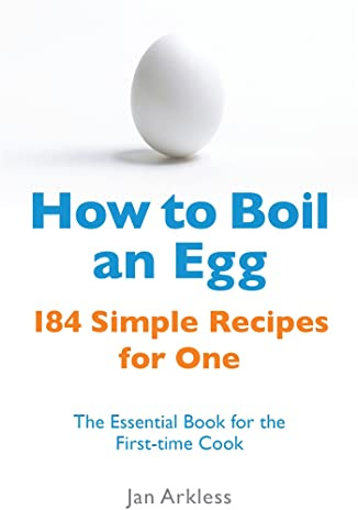 How to Boil an Egg: 184 Simple Recipes for One - The Essential Book for the First-Time Cook