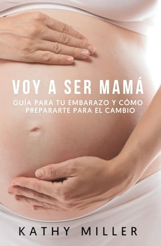 Voy a ser mamá: Guía para tu embarazo y cómo prepararte para el cambio (Maternidad consciente)