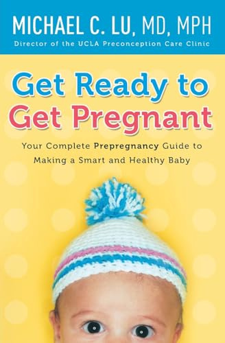 Get Ready to Get Pregnant: Your Complete Prepregnancy Guide to Making a Smart and Healthy Baby – A Doctor's Authoritative Plan for Safer Pregnancies and Preventing Complications