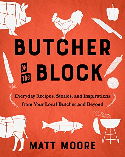 Butcher On The Block: Everyday Recipes, Stories, and Inspirations from Your Local Butcher and Beyond – Master BBQ, Smoking, and Culinary Techniques for Meat