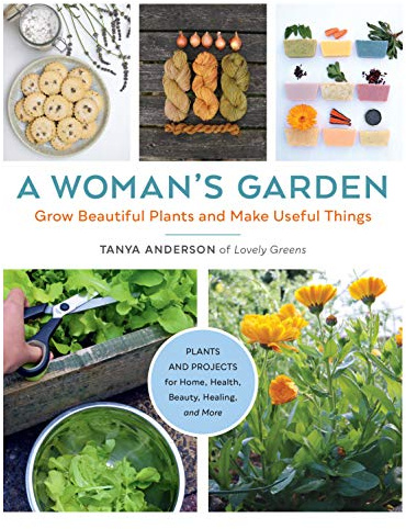A Woman's Garden: Grow Beautiful Plants and Make Useful Things: Plants and Projects for Home, Health, Beauty, Healing, and More