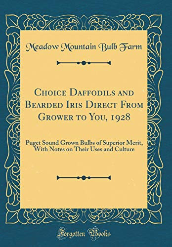 Choice Daffodils and Bearded Iris Direct From Grower to You, 1928: Puget Sound Grown Bulbs of Superior Merit, With Notes on Their Uses and Culture (Classic Reprint)
