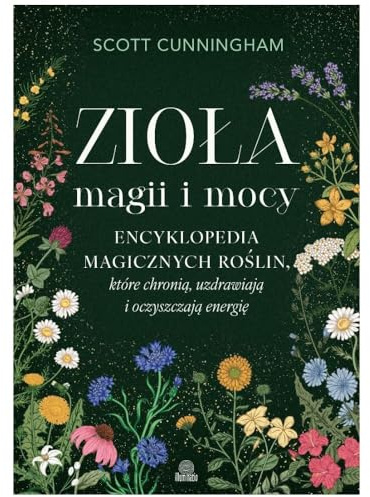 Zioła magii i mocy. Encyklopedia magicznych roślin, które chronią, uzdrawiają i oczyszczają energię