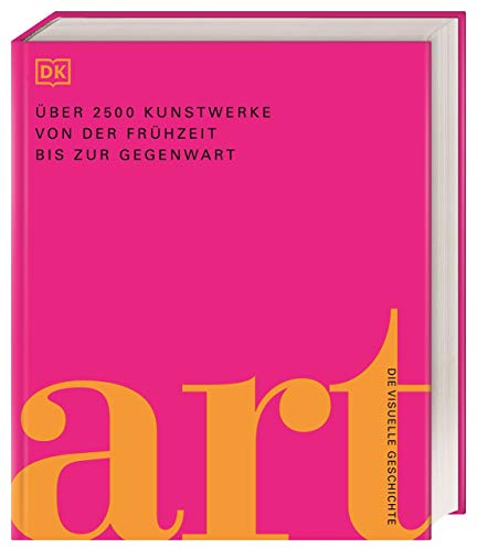 Art: Die visuelle Geschichte. Über 2500 Kunstwerke von der Frühzeit bis zur Gegenwart. Präsentiert in 3000 brillanten Abbildungen und über 700 Künstler-Profilen (DK Schöne Künste)