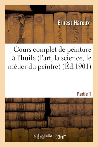 Cours complet de peinture à l'huile (l'art, la science, le métier du peintre). Partie 1