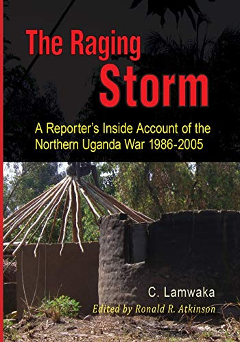 The Raging Storm: A Reporter's Inside Account of the Northern Uganda War, 1986-2005