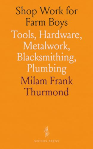 Shop Work for Farm Boys: Tools, Hardware, Metalwork, Blacksmithing, Plumbing