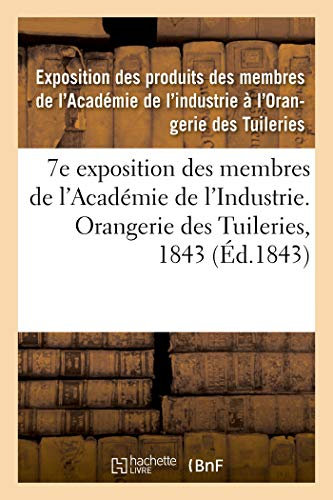 7e exposition des membres de l'Académie de l'Industrie, à l'Orangerie des Tuileries en 1843: catalogue des produits admis à l'exposition, rédigés sur les notices remises par MM. les industriels