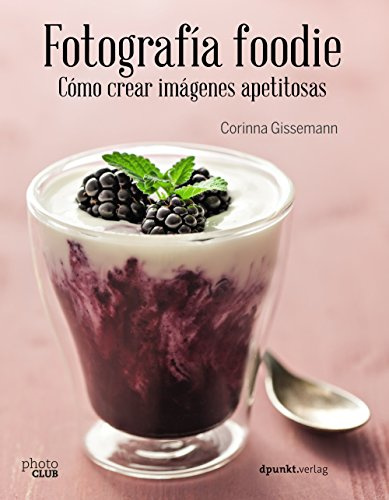 Fotografía foodie. Cómo crear imágenes apetitosas (PHOTOCLUB)