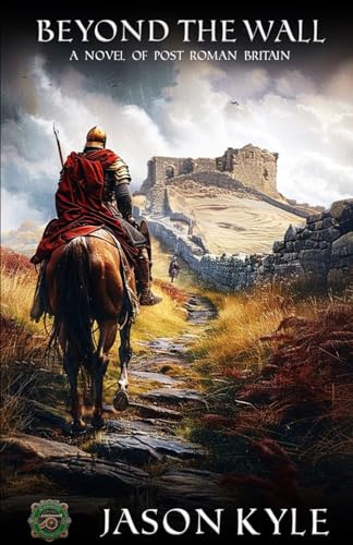 Beyond The Wall: A Novel of Post - Roman Britain (Into The Darkness)