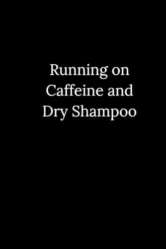FUNNY MOM, TEACHER, CO-WORKER JOURNAL: RUNNING ON CAFFEINE AND DRY SHAMPOO: GREAT GIFT FOR MOM, TEACHER OR CO-WORKER.