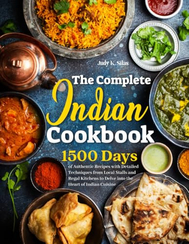 The Complete Indian Cookbook: 1500 Days of Authentic Recipes with Detailed Techniques from Local Stalls and Regal Kitchens to Delve into the Heart of Indian Cuisine