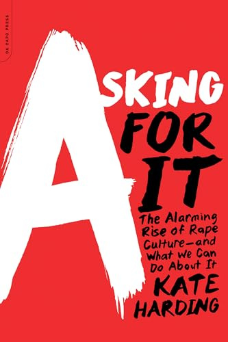 Asking for It: The Alarming Rise of Rape Culture--and What We Can Do About It