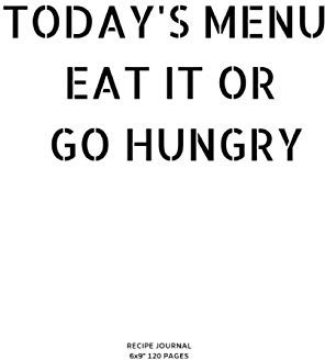 TODAY'S MENU EAT IT OR GO HUNGRY: A blank Recipe Journal to write Ideas Notebook Kitchen Novelty Gift ~ Diary for cook Lovers, Lined Bakery