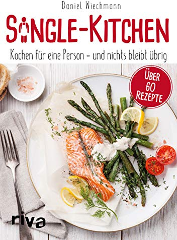 Single-Kitchen: Kochen für eine Person – und nichts bleibt übrig: Kochen für eine Person - und nichts bleibt übrig. Über 60 Rezepte