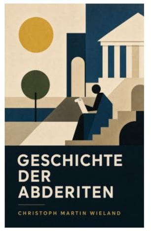 Geschichte der Abderiten: Aufklärungssatire über Demokrit, Narrenstadt, Gelehrtenwahn und den Eselschattenprozess