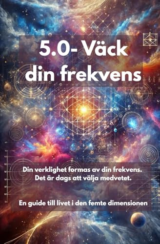 5.0- Väck din frekvens: Din verklighet formas av din frekvens. Det är dags att välja medvetet. En guide till livet i den femte dimensionen
