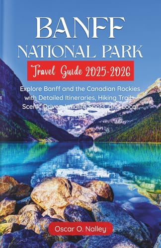 Banff National Park Travel Guide 2025-2026: Explore Banff and the Canadian Rockies with Detailed Itineraries, Hiking Trails, Scenic Drives, Wildlife Spots, and Local Tips