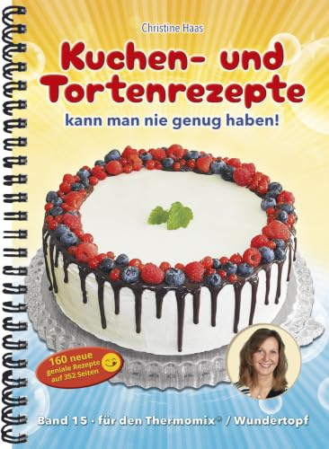 Kuchen- und Tortenrezepte kann man nie genug haben! Band 15 für TM31, TM5, TM6, TM7, Thermomix (Lieblingsrezepte Christines Backstube Christine Haas, Wundertopf) und Zubereitung auf herkömmliche Weise