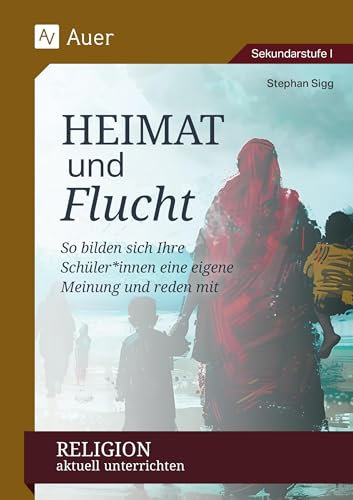 Religion aktuell unterrichten: Heimat & Flucht: So bilden sich Ihre Schüler*innen eine eigene Meinung und reden mit (5. bis 10. Klasse)
