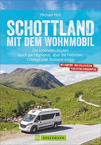 Schottland mit dem Wohnmobil: Die schönsten Routen zwischen Edinburgh und den Highlands – in einem Wohnmobilreiseführer vereint. Inklusive ... die ... die Hebriden, Orkneys und Shetland Inseln