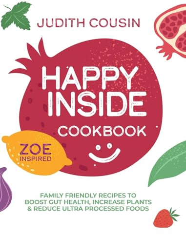 Happy Inside Cookbook: 80+ Family Friendly Recipes to Boost Gut Health, Increase Plants, and Reduce Ultra Processed Foods
